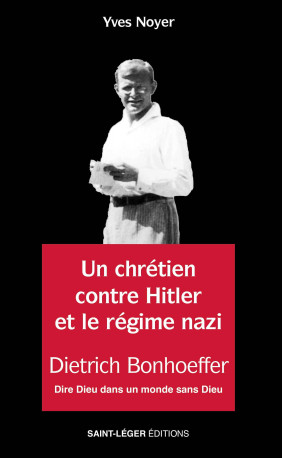 Dietrich Bonhoffer - Un chrétien contre Hitler et le régime nazi - Yves Noyer - SAINT LEGER