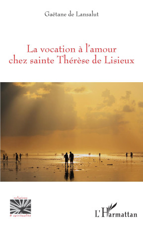 La vocation à l'amour chez sainte Thérèse de Lisieux - Gaëtane de Lansalut - L'HARMATTAN