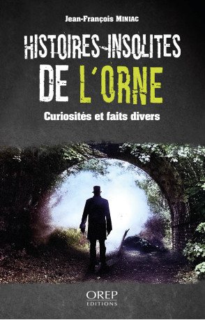 Histoires insolites de l'Orne - JEAN-FRANCOIS MINIAC, JEAN-FRANCOIS MINIAC - OREP