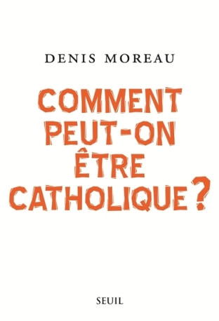 Comment peut-on être catholique ? - Denis Moreau - SEUIL