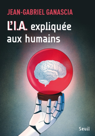 L'I.A. expliquée aux humains - Jean-Gabriel Ganascia - SEUIL