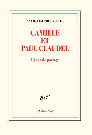 Camille et Paul Claudel - Marie-Victoire Nantet - GALLIMARD