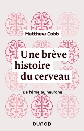 Une brève histoire du cerveau - De l'âme au neurone - Matthew Cobb - DUNOD