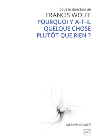 Pourquoi y a-t-il quelque chose plutôt que rien ? -  Wolff francis (dir.) - PUF