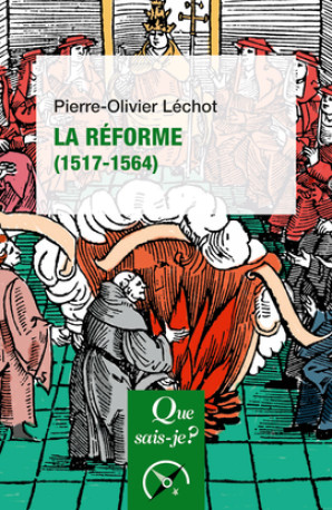 La Réforme (1517-1564) - Pierre-Olivier Léchot - QUE SAIS JE