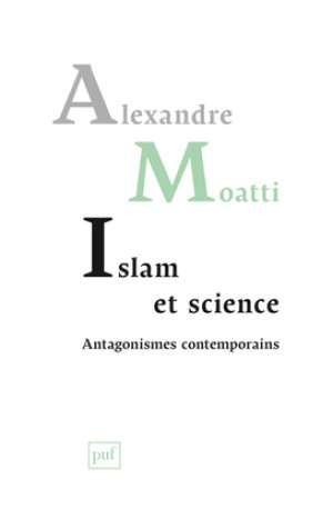 Islam et science. Antagonismes contemporains - Alexandre Moatti - PUF