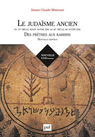 Le judaïsme ancien du VIe siècle avant notre ère au IIIe siècle de notre ère : des prêtres aux rabbins - Simon Claude Mimouni - PUF