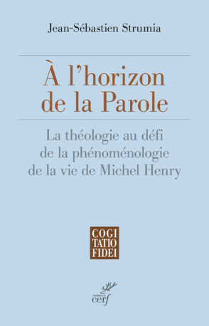 A L'HORIZON DE LA PAROLE - LA THEOLOGIE AU DEFI DELA PHENOMENOLOGIE DE LA VIE DE MICHEL HENRY - Jean-Sébastien Strumia - CERF