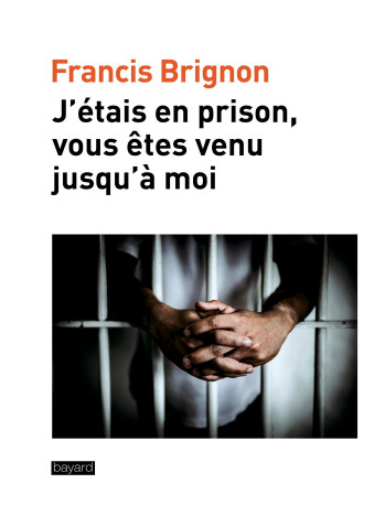 J'étais en prison, vous êtes venu jusqu'à moi -  Père Francis BRIGNON - BAYARD ADULTE