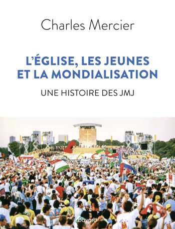 L'Église, les jeunes et la mondialisation. Une histoire des JMJ - Charles Mercier - BAYARD ADULTE