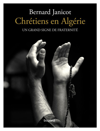 Chrétiens en Algérie. Un grand signe de fraternité - Bernard JANICOT - BAYARD ADULTE