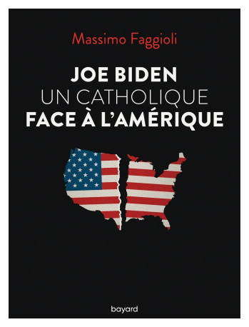 Joe Biden, un catholique face à l'Amérique - Massimo Faggioli - BAYARD ADULTE