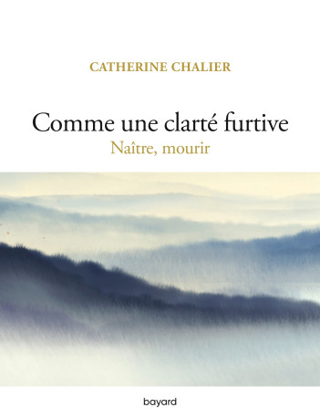 Comme une clarté furtive. Naître, mourir - Catherine Chalier - BAYARD ADULTE