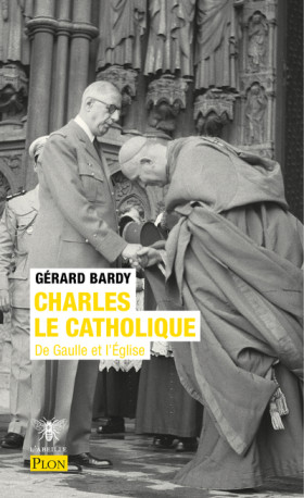 Charles le catholique - De Gaulle et l'Eglise - Gérard Bardy - PLON