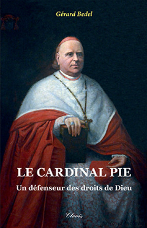 LE CARDINAL PIE - UN DÉFENSEUR DES DROITS DE DIEU - Gérard Bedel - CLOVIS