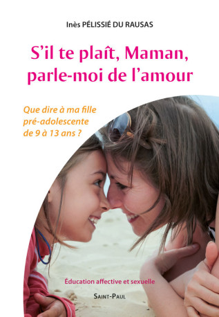 S'il te plaît, maman, parle-moi de l'amour - que dire à ma fille pré-adolescente de 9 à 13 ans ? - INES PELISSIE DU RAU - SAINTPAUL