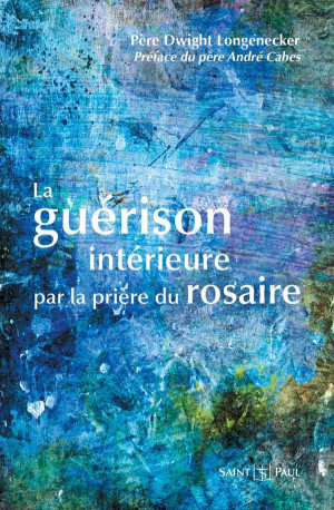 LA GUERISON INTERIEURE PAR LA PRIERE DU ROSAIRE - Dwight LONGENECKER - SAINTPAUL