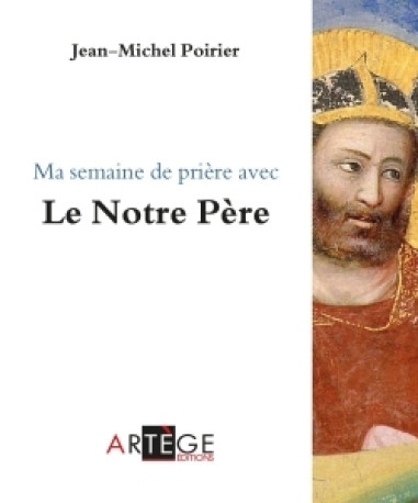 Ma semaine de prière avec le Notre Père - Jean-Michel Poirier - ARTEGE