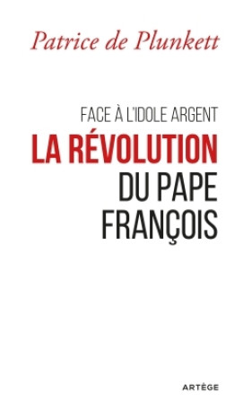 Face à l'idole Argent, la révolution du pape François - Patrice Plunkett - ARTEGE