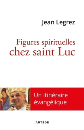 Figures spirituelles chez saint Luc - Jean Legrez - ARTEGE