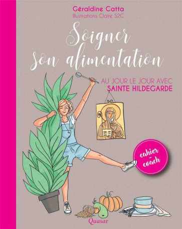 Soigner son alimentation au jour le jour avec sainte Hildegarde - Géraldine CATTA - QUASAR