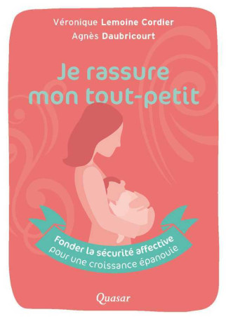 Je rassure mon tout-petit - fonder la sécurité affective pour une croissance épanouie - Véronique LEMOINE-CORDIER - QUASAR