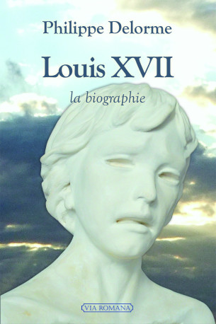 Louis XVII, la biographie - Philippe Delorme - VIA ROMANA