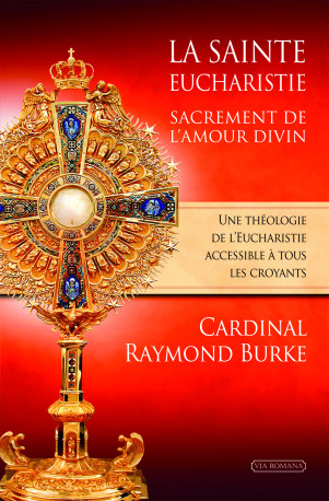 La sainte eucharistie, sacrement de l'amour -  Cardinal Burke Raymond L. - VIA ROMANA