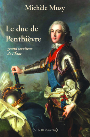 Le duc de Penthièvre, grand serviteur de l'Etat - Michèle Musy - VIA ROMANA