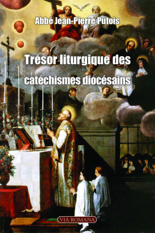 Trésor liturgique des catéchismes diocésains -  Abbé Jean-Pierre Putois - VIA ROMANA