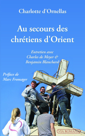 Au secours des chrétiens d'Orient : entretien avec Charles de Meyer et Benjamin Blanchard - Charlotte d´Ornellas - VIA ROMANA