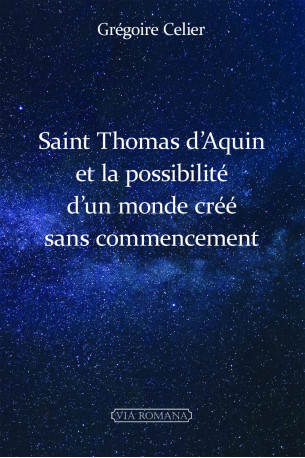 Saint Thomas d'Aquin et la possibilité d'un monde créé sans commencement - Grégoire Celier - VIA ROMANA