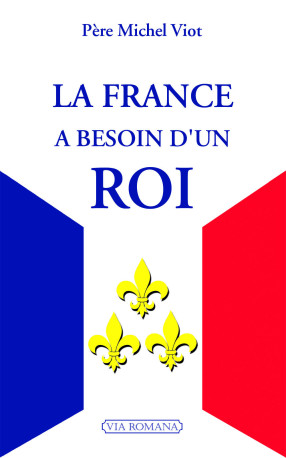 La France a besoin d'un roi - Michel VIOT - VIA ROMANA