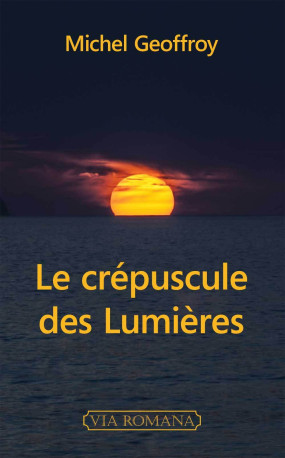 Le crépuscule des Lumières - Michel Geoffroy - VIA ROMANA