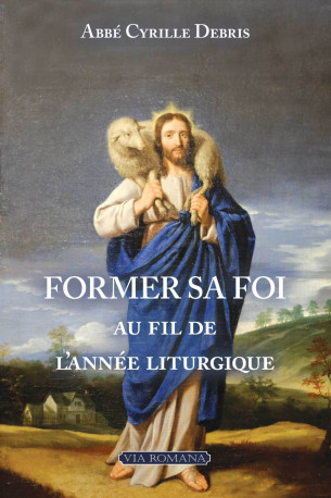 Former sa foi au fil de l'année liturgique - Cyrille DEBRIS - VIA ROMANA