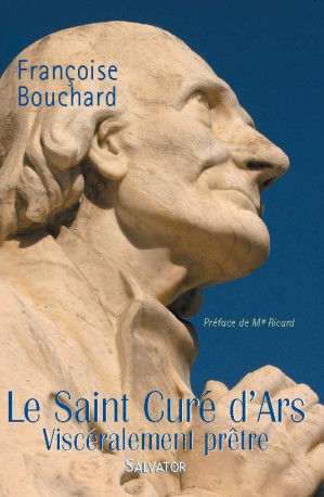 Le saint curé d'Ars, viscéralement prêtre - FRANCOISE BOUCHARD - SALVATOR