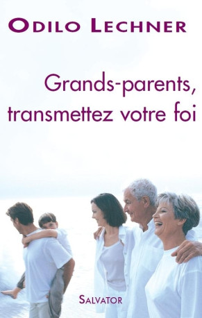 Grands-parents transmettez votre foi - Odilo Lechner - SALVATOR