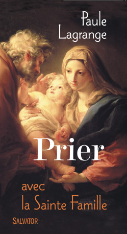 Prier avec la Sainte Famille - Paule LAGRANGE - SALVATOR