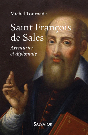 Saint François de Sales, aventurier et diplomate - Michel Tournade - SALVATOR