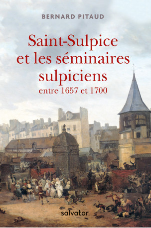 Saint-Sulpice et les séminaires sulpiciens entre 1657 et 1700 - Bernard Pitaud - SALVATOR