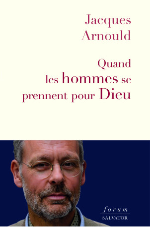 Quand les hommes se prennent pour Dieu - Jacques Arnould - SALVATOR