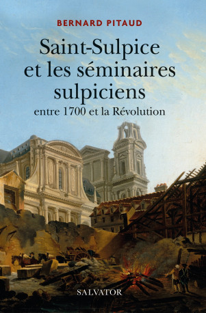 Saint-Sulpice et les séminaires sulpiciens entre 1700 et la révolution - Bernard Pitaud - SALVATOR