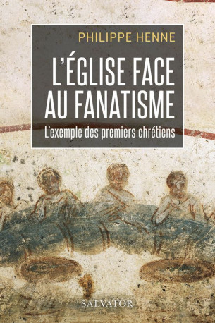 L'Eglise face au fanatisme : l'exemple des premiers chrétiens - Philippe Henne - SALVATOR