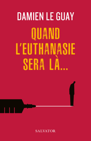 Quand l'euthanasie sera là... -  Damien Le Guay - SALVATOR