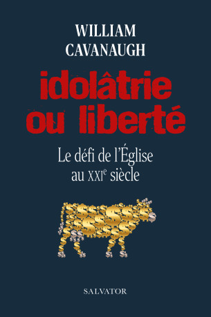 Idolâtrie ou liberté - William Cavanaugh - SALVATOR