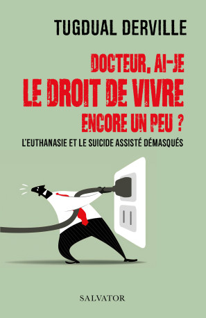 Docteur, ai-je le droit de vivre encore un peu ? - Tugdual Derville - SALVATOR