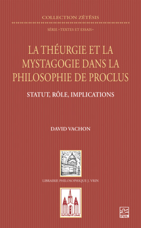 La théurgie et la mystagogie dans la philosophie de Proclus - David Vachon - VRIN