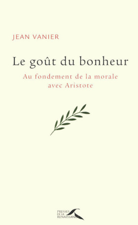 Le goût du bonheur - au fondement de la morale avec Aristote - Jean Vanier - PRESSES RENAISS