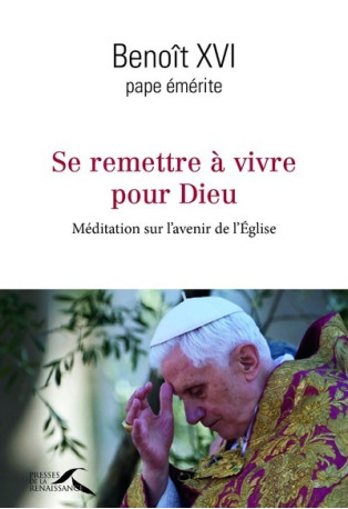 Se remettre à vivre pour Dieu - Méditation sur l'avenir de l'Eglise -  Benoît XVI - PRESSES RENAISS