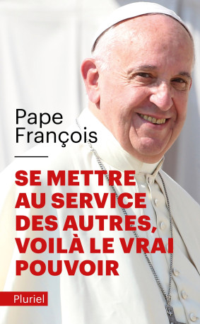 Se mettre au service des autres, voilà le vrai pouvoir - Jorge Mario Bergoglio Pape François - PLURIEL